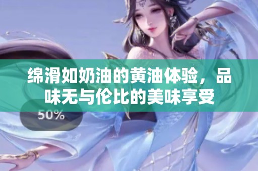 绵滑如奶油的黄油体验，品味无与伦比的美味享受