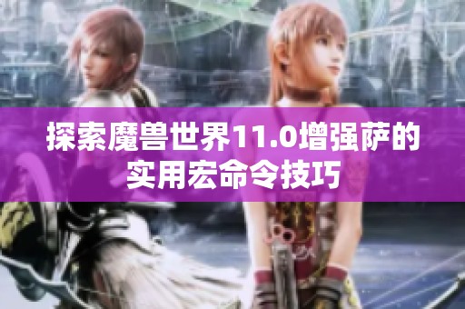 探索魔兽世界11.0增强萨的实用宏命令技巧