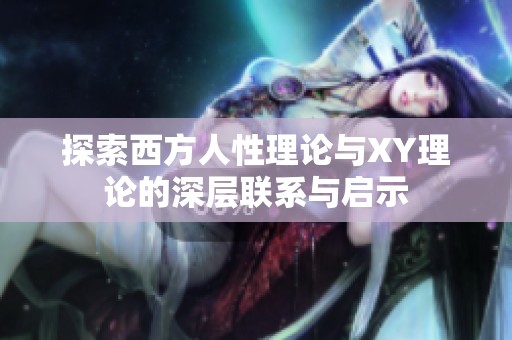 探索西方人性理论与XY理论的深层联系与启示