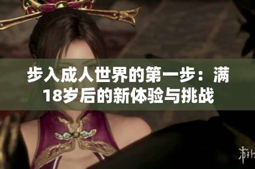 步入成人世界的第一步：满18岁后的新体验与挑战