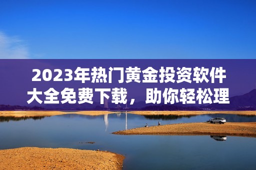 2023年热门黄金投资软件大全免费下载，助你轻松理财
