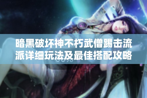 暗黑破坏神不朽武僧踢击流派详细玩法及最佳搭配攻略