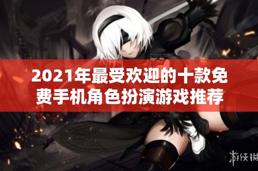 2021年最受欢迎的十款免费手机角色扮演游戏推荐
