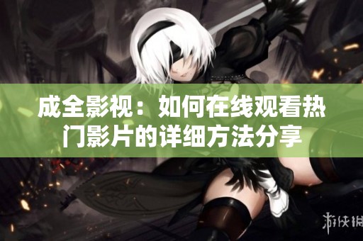成全影视：如何在线观看热门影片的详细方法分享