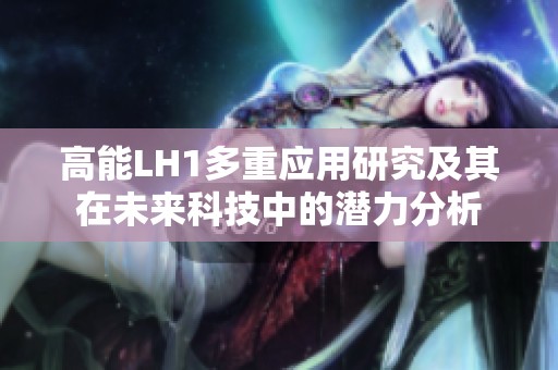 高能LH1多重应用研究及其在未来科技中的潜力分析