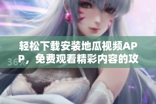 轻松下载安装地瓜视频APP，免费观看精彩内容的攻略