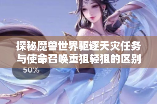 探秘魔兽世界驱逐天灾任务与使命召唤重狙轻狙的区别与技巧