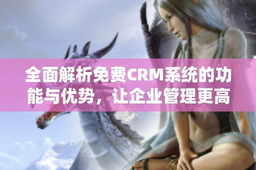 全面解析免费CRM系统的功能与优势，让企业管理更高效