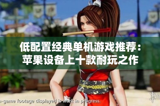 低配置经典单机游戏推荐：苹果设备上十款耐玩之作