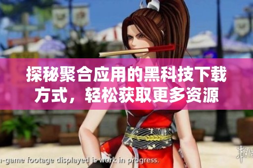 探秘聚合应用的黑科技下载方式，轻松获取更多资源