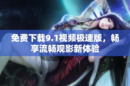 免费下载9.1视频极速版，畅享流畅观影新体验