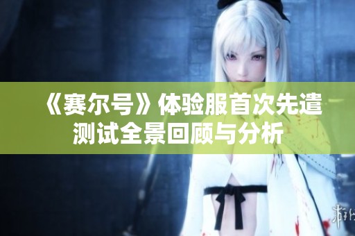 《赛尔号》体验服首次先遣测试全景回顾与分析