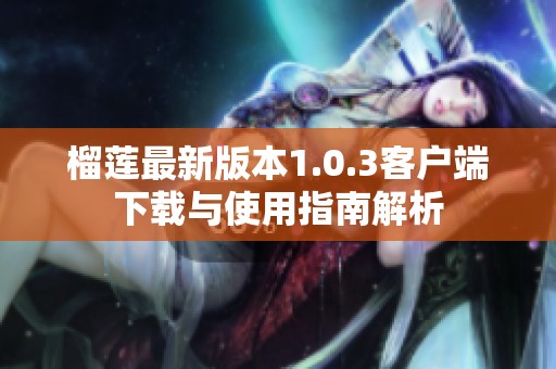 榴莲最新版本1.0.3客户端下载与使用指南解析