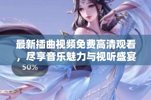 最新插曲视频免费高清观看，尽享音乐魅力与视听盛宴