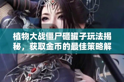 植物大战僵尸砸罐子玩法揭秘，获取金币的最佳策略解析