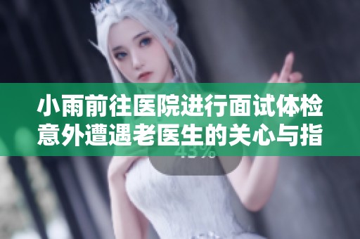 小雨前往医院进行面试体检意外遭遇老医生的关心与指导