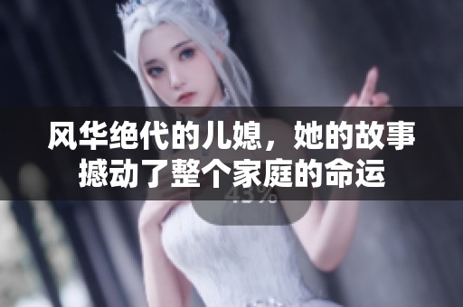 风华绝代的儿媳，她的故事撼动了整个家庭的命运