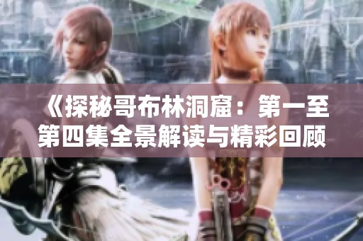 《探秘哥布林洞窟：第一至第四集全景解读与精彩回顾》