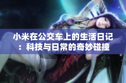 小米在公交车上的生活日记：科技与日常的奇妙碰撞