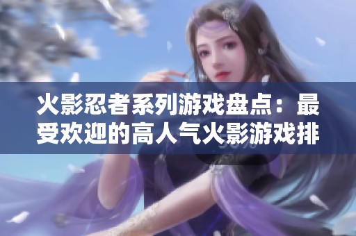 火影忍者系列游戏盘点：最受欢迎的高人气火影游戏排名解析