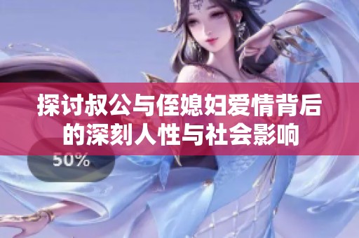 探讨叔公与侄媳妇爱情背后的深刻人性与社会影响