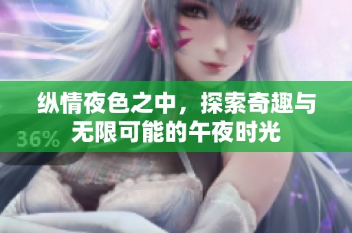 纵情夜色之中，探索奇趣与无限可能的午夜时光