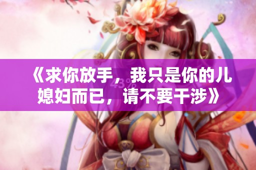 《求你放手，我只是你的儿媳妇而已，请不要干涉》