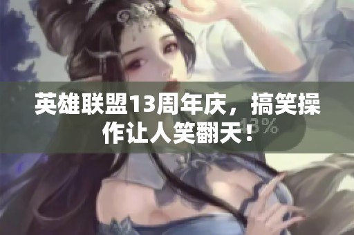 英雄联盟13周年庆，搞笑操作让人笑翻天！