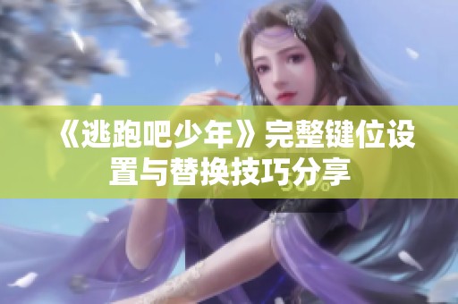 《逃跑吧少年》完整键位设置与替换技巧分享