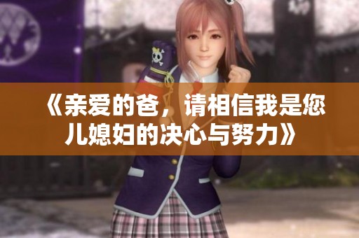 《亲爱的爸，请相信我是您儿媳妇的决心与努力》