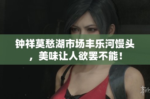 钟祥莫愁湖市场丰乐河馒头，美味让人欲罢不能！