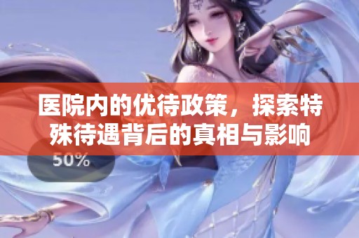 医院内的优待政策，探索特殊待遇背后的真相与影响