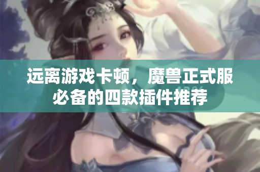 远离游戏卡顿，魔兽正式服必备的四款插件推荐