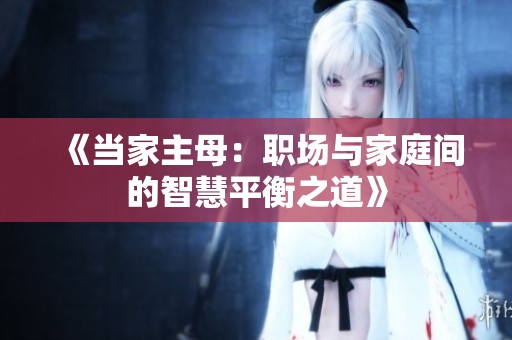 《当家主母：职场与家庭间的智慧平衡之道》