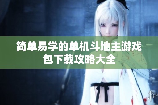 简单易学的单机斗地主游戏包下载攻略大全