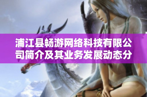 浦江县畅游网络科技有限公司简介及其业务发展动态分析