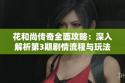 花和尚传奇全面攻略：深入解析第3期剧情流程与玩法技巧