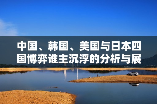 中国、韩国、美国与日本四国博弈谁主沉浮的分析与展望