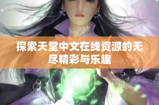 探索天堂中文在线资源的无尽精彩与乐趣