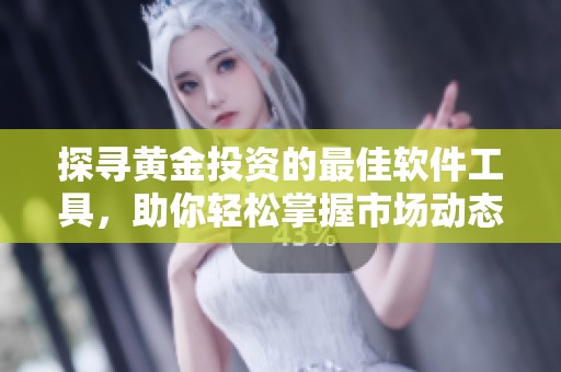 探寻黄金投资的最佳软件工具，助你轻松掌握市场动态
