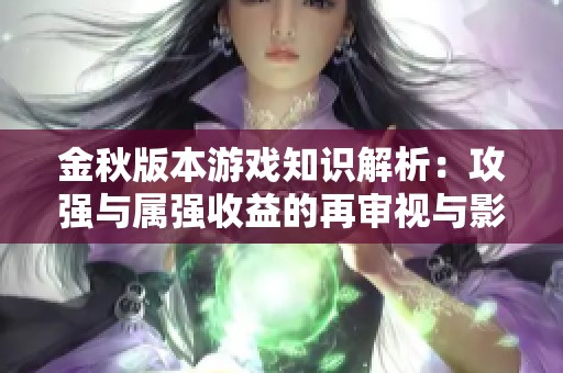 金秋版本游戏知识解析：攻强与属强收益的再审视与影响分析