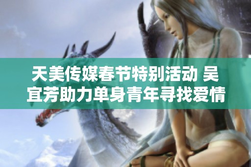 天美传媒春节特别活动 吴宜芳助力单身青年寻找爱情之路