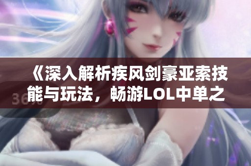 《深入解析疾风剑豪亚索技能与玩法，畅游LOL中单之路》