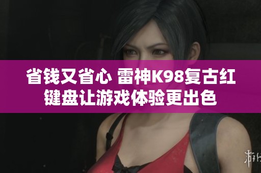 省钱又省心 雷神K98复古红键盘让游戏体验更出色