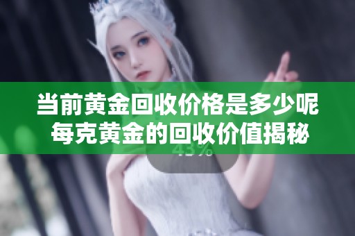 当前黄金回收价格是多少呢 每克黄金的回收价值揭秘