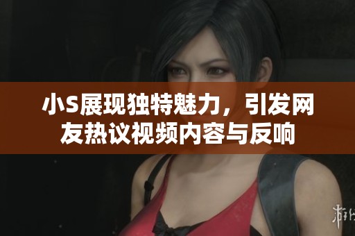 小S展现独特魅力，引发网友热议视频内容与反响