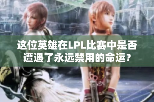 这位英雄在LPL比赛中是否遭遇了永远禁用的命运？
