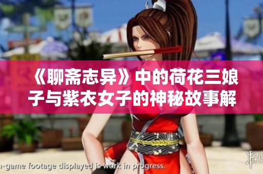 《聊斋志异》中的荷花三娘子与紫衣女子的神秘故事解析