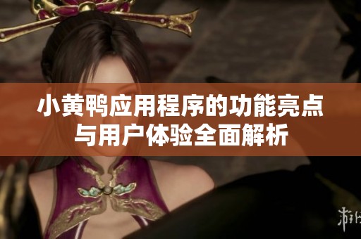 小黄鸭应用程序的功能亮点与用户体验全面解析