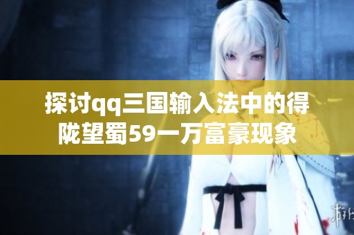 探讨qq三国输入法中的得陇望蜀59一万富豪现象
